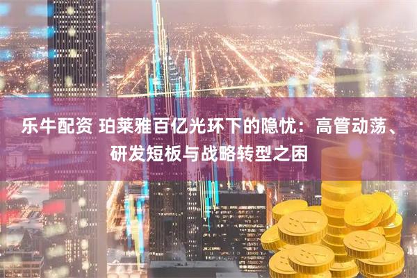 乐牛配资 珀莱雅百亿光环下的隐忧：高管动荡、研发短板与战略转型之困