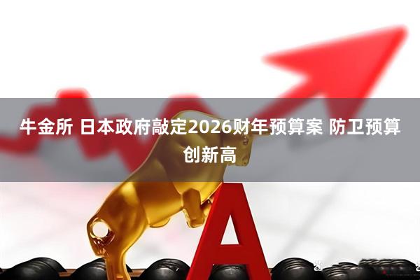 牛金所 日本政府敲定2026财年预算案 防卫预算创新高