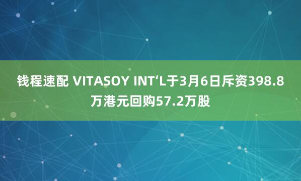 钱程速配 VITASOY INT‘L于3月6日斥资398.8万港元回购57.2万股